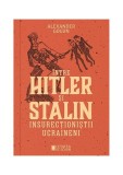 &Icirc;ntre Hitler și Stalin. Insurecționiștii ucraineni - Paperback brosat - Alexander Gogun - Cetatea de Scaun