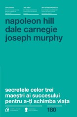 Secretele celor trei maestri ai succesului pentru a-ti schimba viata - Napoleon Hill, Dale Carnegie, Dr. Joseph Murphy - Curtea Veche