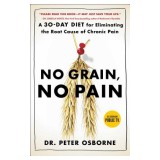 No Grain, No Pain: A 30-Day Diet for Eliminating the Root Cause of Chronic Pain