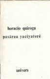 Pasarea Yaciyatere Horacio Quiroga Editura Univers 1990 315 pagini Coperta Cartonata Carte Literatura Clasica