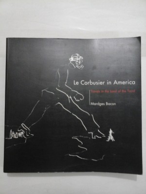 LE CORBUSIER IN AMERICA - Mardges Bacon (in limba engleza) foto