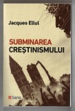Subminarea Creștinismului - Jacques Ellul, Ed. Sens, Arad, 2018. Carte religioasă, istoria bisericii.