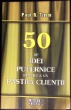 50 DE IDEI PUTERNICE PENTRU A VA PASTRA CLIENTII-PAUL R. TIMM-354180
