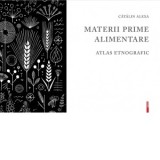 Materii prime alimentare. Atlas etnografic - Catalin Alexa