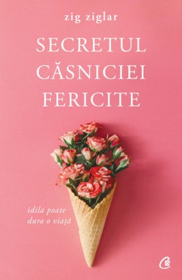 Secretul Casniciei Fericite Ed. Ii, Zig Ziglar - Editura Curtea Veche foto