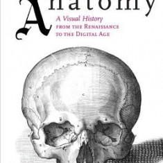 Human Anatomy: A Visual History from the Renaissance to the Digital Age