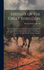 History Of The Great Rebellion: From Its Commencement To Its Close, Giving An Account Of Its Origin, The Secession Of The Southern States, And The For foto