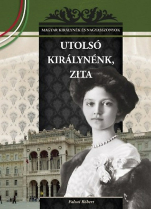 Utols&oacute; kir&aacute;lyn&eacute;nk, Zita - Magyar kir&aacute;lyn&eacute;k &eacute;s nagyasszonyok 25. - Falvai R&oacute;bert