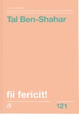 Fii fericit! | Tal Ben-Shahar, Curtea Veche, Curtea Veche Publishing