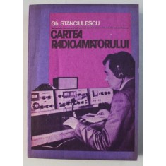CARTEA RADIOAMATORULUI ED. a - II - a REVAZUTA SI COMPLETATA de GH. STANCIULESCU , 1981