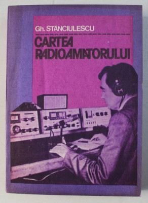 CARTEA RADIOAMATORULUI ED. a - II - a REVAZUTA SI COMPLETATA de GH. STANCIULESCU , 1981 foto