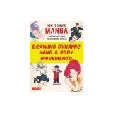 How to Create Manga: Drawing Dynamic Hand &amp; Body Movements: The Ultimate Bible for Beginning Artists