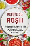 Retete cu rosii. 100 de preparate culinare de la aperitive si supe la paste, feluri principale si conserve