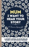 Mum, I Want To Hear Your Story A Mother's Journal To Share Her Life, Stories, Love And Special Memories