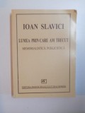 LUMEA PRIN CARE AM TRECUT , MEMORIALISTICA , PUBLICISTICA de IOAN SLAVICI , 2004