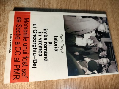 Pavel Tugui - Istoria si limba romana in vremea lui Gheorghiu-Dej - Memoriile unui fost sef de Sectie a CC al PMR (Editura Ion Cristoiu, 1999) foto