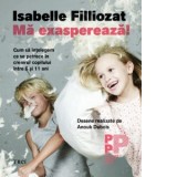 Ma exaspereaza! Cum sa intelegem ce se petrece in creierul copilului intre 6 si 11 ani - Isabelle Filliozat, Olga Ceausu