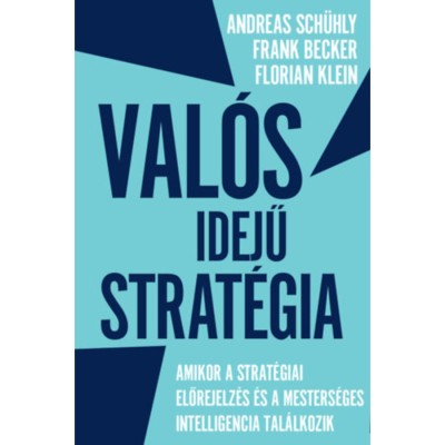 Val&amp;oacute;s idejű strat&amp;eacute;gia - Amikor a strat&amp;eacute;giai előrejelz&amp;eacute;s &amp;eacute;s a mesters&amp;eacute;ges intelligencia tal&amp;aacute;lkozik - Andreas Sch&amp;uuml;hly foto