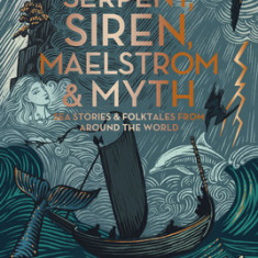 Serpent, Siren, Maelstrom, and Myth: Sea Stories and Folktales from Around the World