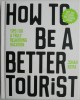 How to be a Better Tourist. Tips for a Truly Rewarding Vacation &ndash; Johan Idema