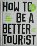 Cumpara ieftin How to be a Better Tourist. Tips for a Truly Rewarding Vacation &ndash; Johan Idema