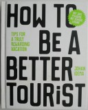 How to be a Better Tourist. Tips for a Truly Rewarding Vacation &ndash; Johan Idema