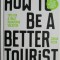 How to be a Better Tourist. Tips for a Truly Rewarding Vacation &ndash; Johan Idema