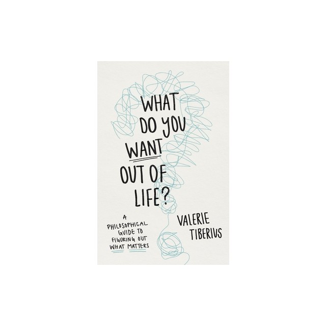 What Do You Want Out of Life?: A Philosophical Guide to Figuring Out What Matters