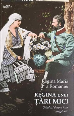 REGINA UNEI TARI MICI. GANDURI DESPRE TARA DRAGA MIE-REGINA MARIA A ROMANIEI-252093 foto