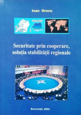 SECURITATE PRIN COOPERARE, SOLUȚIA STABILITĂȚII REGIONALE - IOAN GRECU foto