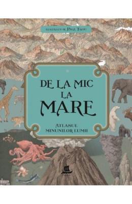 De La Mic La Mare: Atlasul Minunilor Lumii, - Editura Humanitas foto