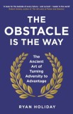 The Obstacle is the Way : The Ancient Art of Turning Adversity to Advantage - Editura SAS Gardners EU