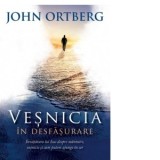 Vesnicia in desfasurare. Invatatura lui Isus despre mantuire, vesnicie si cum putem ajunge in cer - John Ortberg