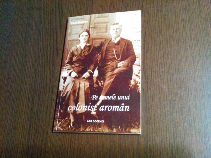 Pe Urmele unui COLONIST AROMAN - Maria Bedivan - 2016, 106 p.