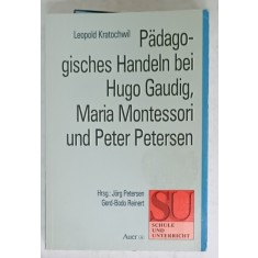 PADAGOGHISCHES HANDELN BEI HUGO GAUDIG , MARIA MONTESSORI und PETER PETERSEN von LEOPOLD KRATOCHWIL , TEXT IN LIMBA GERMANA , 1992
