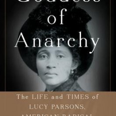 Goddess of Anarchy: The Life and Times of Lucy Parsons, American Radical