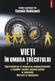 Vieţi &icirc;n umbra trecutului. Supraviețuirea și integrarea socioprofesională a familiilor foștilor deținuți politici &icirc;n comunism. Mărturii şi documente.