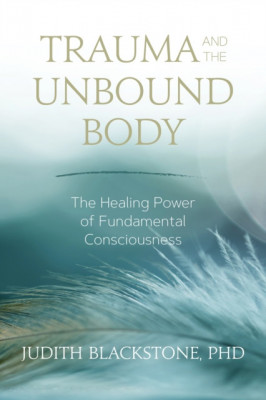 Trauma and the Unbound Body: The Healing Power of Fundamental Consciousness foto