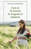 Cum sa fii fericita in dragoste si casatorie - Valentina Moskalenko