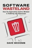Software Wasteland: How the Application-Centric Mindset Is Hobbling Our Enterprises