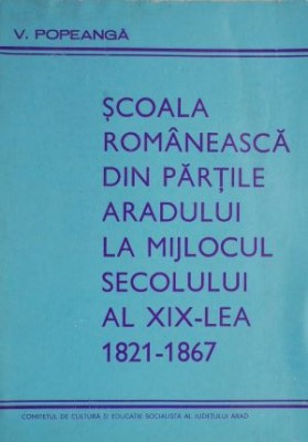 Scoala romaneasca din partile Aradului la mijlocul secolului al XIX-lea (1821-1867) &amp;ndash; V. Popeanga (putin uzata) foto