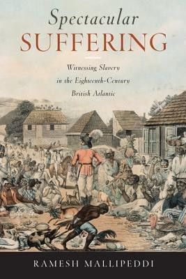 Spectacular Suffering: Witnessing Slavery in the Eighteenth-Century British Atlantic Spectacular Suffering: Witnessing Slavery in the Eighteenth-Century British Atlantic