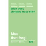 Kiss that frog! ed. II, Brian Tracy, Christina Tracy Stein, Curtea Veche Publishing