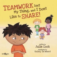 Teamwork Isn&#039;t My Thing, and I Don&#039;t Like to Share!: Classroom Ideas for Teaching the Skills of Working as a Team and Sharing