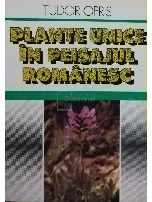 Tudor Opris - Plante unice in peisajul romanesc (editia 1990)