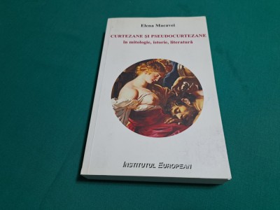 CURTEZANE ȘI PSEUDOCURTEZANE &amp;Icirc;N MITOLOGIE, ISTORIE, LITERATURĂ / ELENA MACAVEI * foto