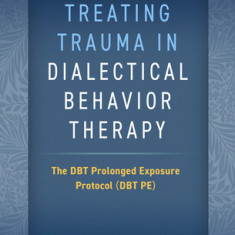 Treating Trauma in Dialectical Behavior Therapy: The Dbt Prolonged Exposure Protocol (Dbt Pe)