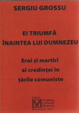 EI TRIUMFA INAINTEA LUI DUMNEZEU - SERGIU GROSSU (EROI SI MARTIRI AI CREDINTEI IN TARILE COMUNISTE) foto