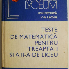 Teste de matematica pentru treapta I si a II-a de liceu – Ion Petrica, Ion Lazar