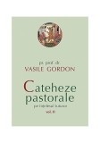 Cateheze pastorale pe &icirc;nțelesul tuturor (Vol. II) - Paperback brosat - Vasile Gordon - Sophia